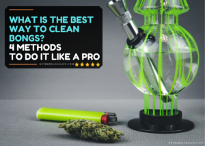 What is The Best Way to Clean Bongs? 4 Methods To Do It Like A Pro